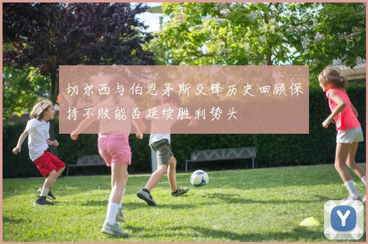 切尔西与伯恩茅斯交锋历史回顾保持不败能否延续胜利势头