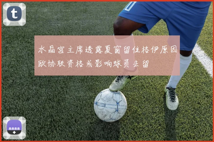水晶宫主席透露夏窗留住格伊原因欧协联资格或影响球员去留