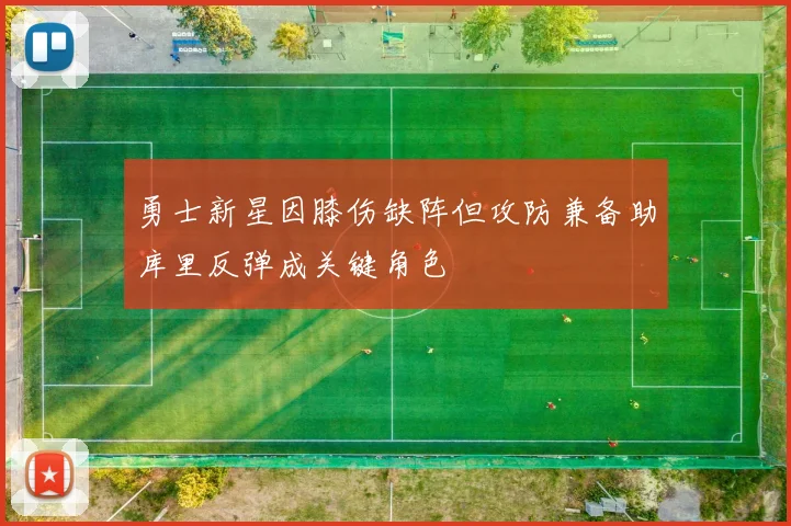 勇士新星因膝伤缺阵但攻防兼备助库里反弹成关键角色